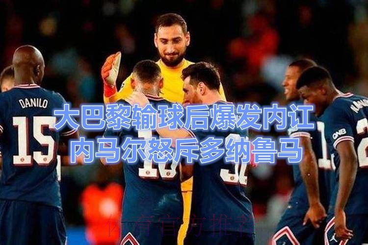 巴黎内讧?曝内马尔多纳鲁马赛后争吵 险些动手 巴黎内讧?曝内马尔多纳鲁马赛后争吵 险些动手